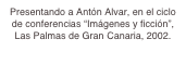 Presentando a Antón Alvar, en el ciclo de conferencias “Imágenes y ficción”, Las Palmas de Gran Canaria, 2002.